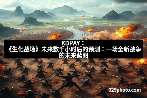 KDPAY：《生化战场》未来数千小时后的预测：一场全新战争的未来蓝图
